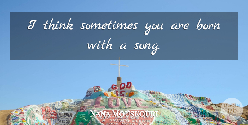 Nana Mouskouri Quote About Song, Thinking, Sometimes: I Think Sometimes You Are...