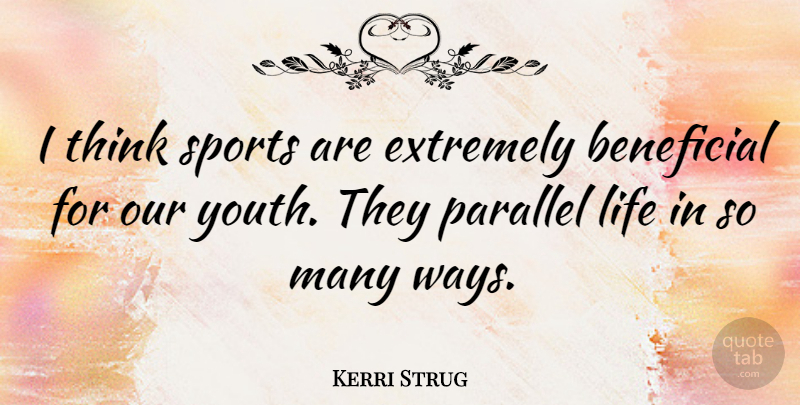 Kerri Strug Quote About Beneficial, Extremely, Life, Parallel, Sports: I Think Sports Are Extremely...