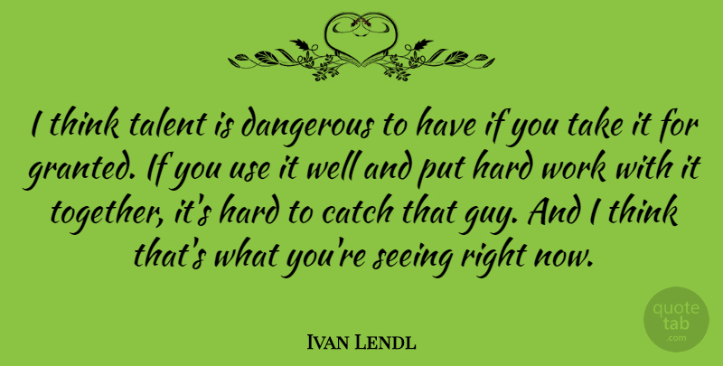 Ivan Lendl Quote About Sports, Hard Work, Thinking: I Think Talent Is Dangerous...