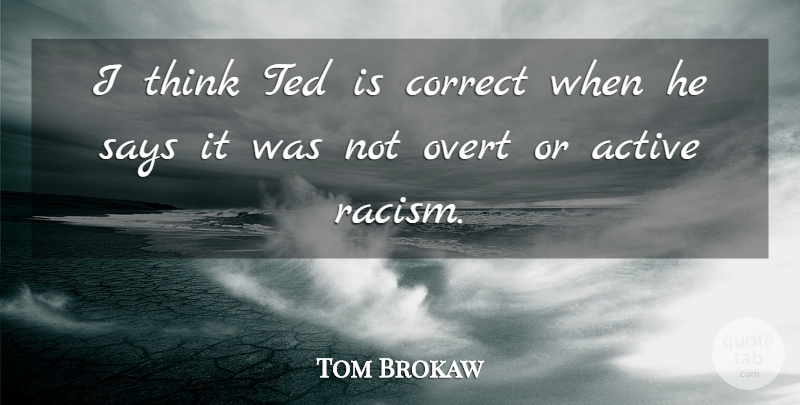 Tom Brokaw Quote About Active, Correct, Says, Ted: I Think Ted Is Correct...