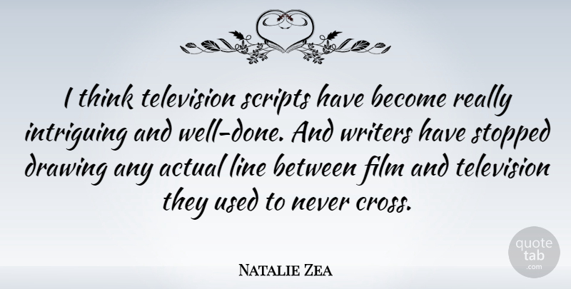 Natalie Zea Quote About Thinking, Drawing, Film And Television: I Think Television Scripts Have...