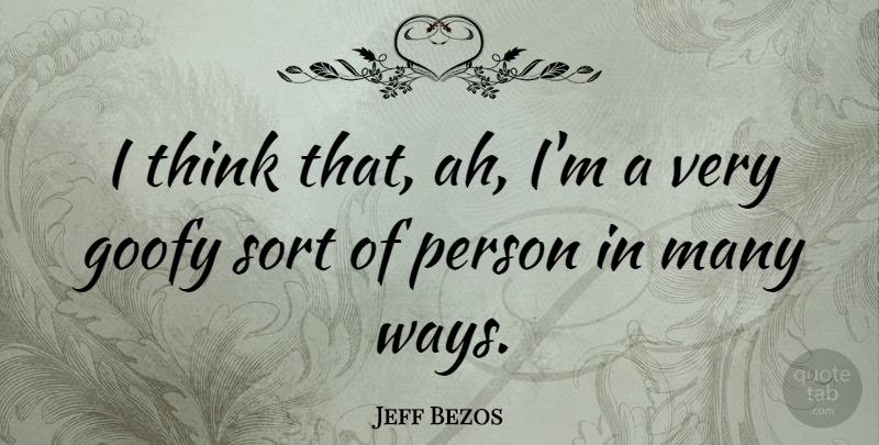 Jeff Bezos Quote About Thinking, Way, Goofy: I Think That Ah Im...