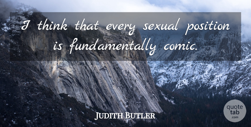 Judith Butler Quote About Thinking, Comic, Position: I Think That Every Sexual...