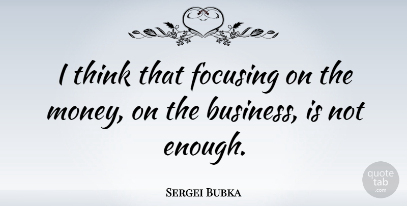 Sergei Bubka Quote About Money, Thinking, Enough: I Think That Focusing On...