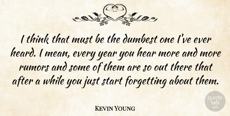 Kevin Young Quote About Dumbest, Forgetting, Hear, Rumors, Start: I Think That Must Be...