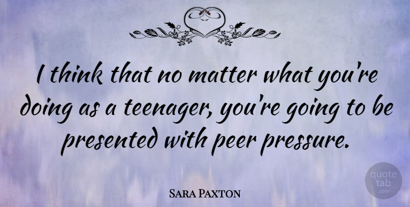 Sara Paxton Quote About Teenager, Thinking, Matter: I Think That No Matter...