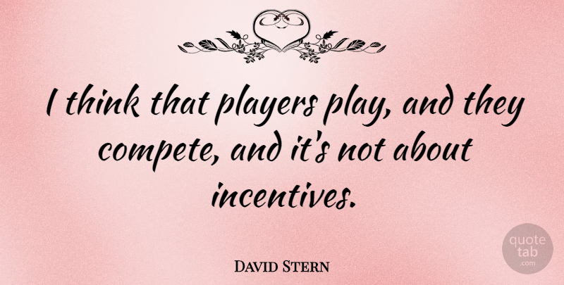 David Stern Quote About Thinking, Player, Play: I Think That Players Play...