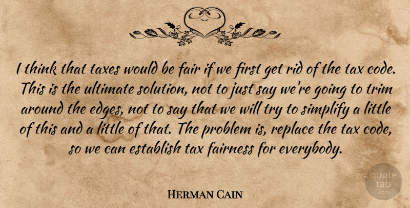 Herman Cain Quote About Thinking, Trying, Littles: I Think That Taxes Would...