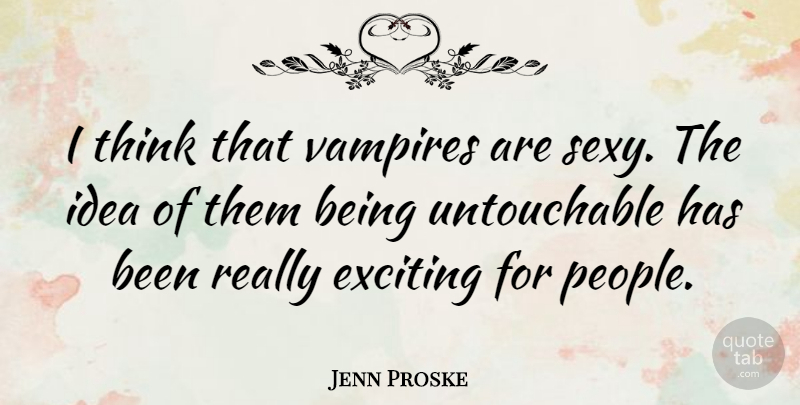 Jenn Proske Quote About Sexy, Thinking, Ideas: I Think That Vampires Are...