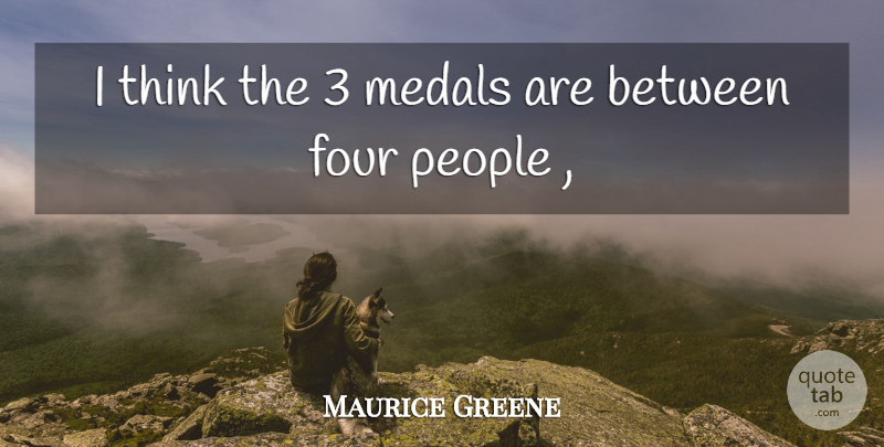 Maurice Greene Quote About Four, Medals, People: I Think The 3 Medals...