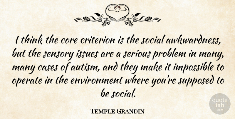Temple Grandin Quote About Cases, Core, Criterion, Environment, Issues: I Think The Core Criterion...