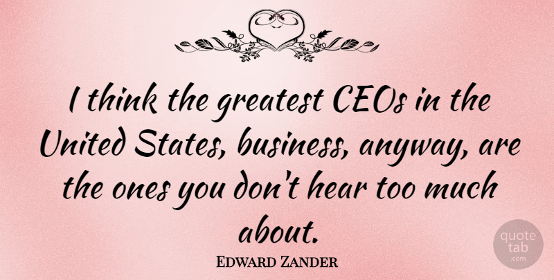 Edward Zander Quote About Thinking, Too Much, United States: I Think The Greatest Ceos...