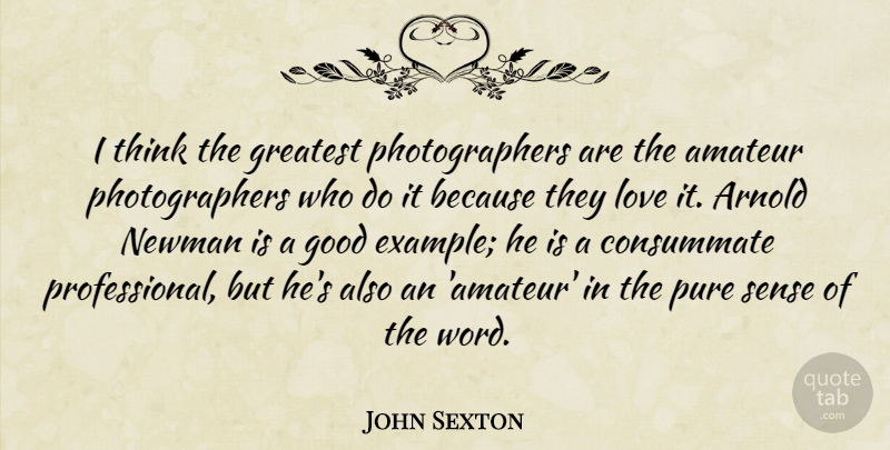 John Sexton Quote About Thinking, Example, Photographer: I Think The Greatest Photographers...