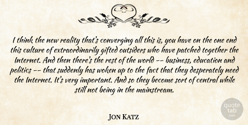 Jon Katz Quote About Central, Culture, Education, Fact, Gifted: I Think The New Reality...