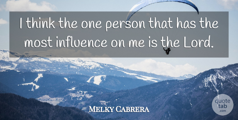 Melky Cabrera Quote About Thinking, Influence, Lord: I Think The One Person...