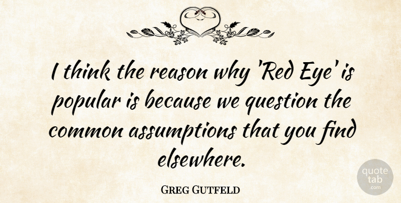 Greg Gutfeld Quote About Eye, Thinking, Red: I Think The Reason Why...