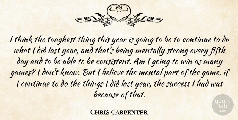 Chris Carpenter Quote About Believe, Continue, Fifth, Last, Mentally: I Think The Toughest Thing...