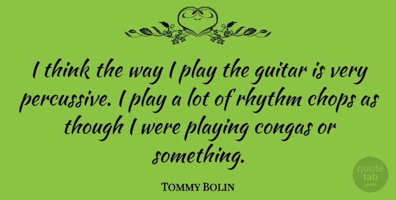 Tommy Bolin Quote About Thinking, Guitar, Play: I Think The Way I...