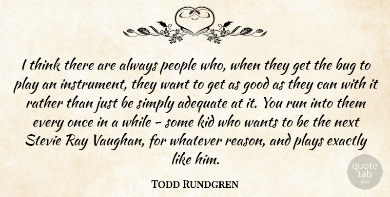 Todd Rundgren Quote About Adequate, Bug, Exactly, Good, Kid: I Think There Are Always...