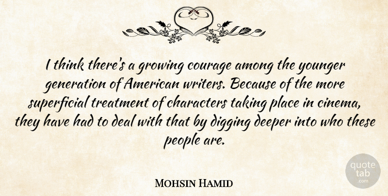 Mohsin Hamid Quote About Among, Characters, Courage, Deal, Deeper: I Think Theres A Growing...