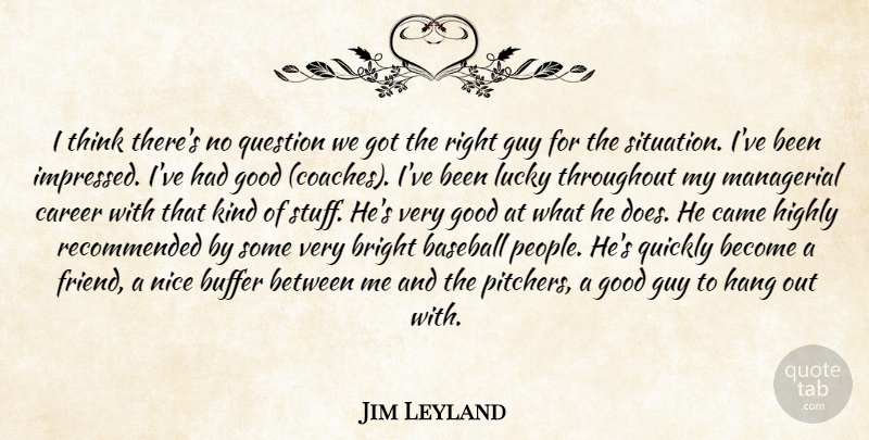 Jim Leyland Quote About Baseball, Bright, Buffer, Came, Career: I Think Theres No Question...