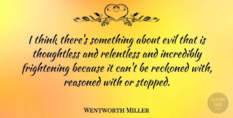 Wentworth Miller Quote About Evil, Incredibly, Reckoned, Relentless: I Think Theres Something About...
