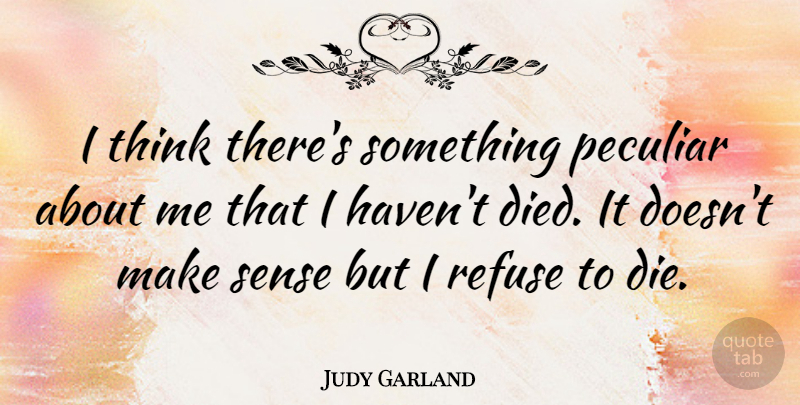 Judy Garland Quote About Thinking, Peculiar, Make Sense: I Think Theres Something Peculiar...