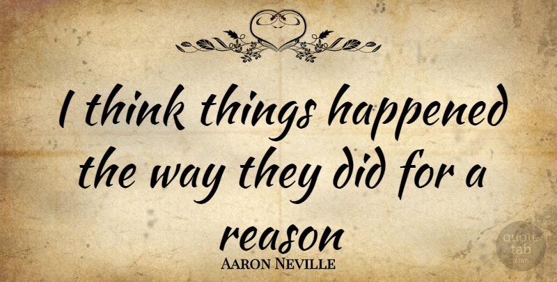 Aaron Neville Quote About Thinking, Way, Reason: I Think Things Happened The...