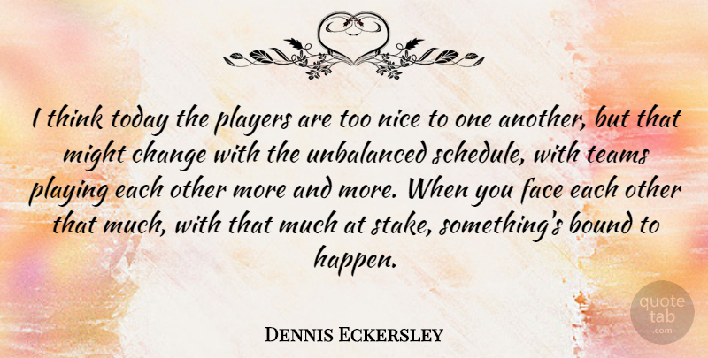 Dennis Eckersley Quote About Nice, Team, Player: I Think Today The Players...