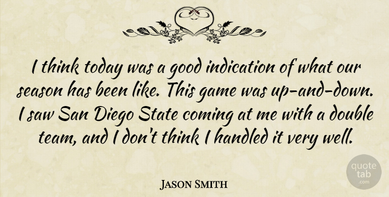 Jason Smith Quote About Coming, Diego, Double, Game, Good: I Think Today Was A...