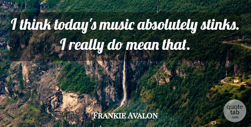 Frankie Avalon Quote About Mean, Thinking, Today: I Think Todays Music Absolutely...