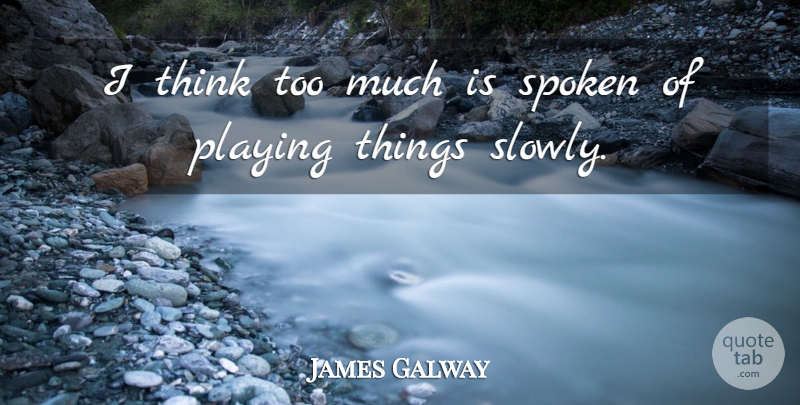 James Galway Quote About Playing, Spoken: I Think Too Much Is...