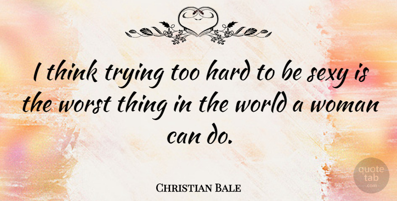 Christian Bale Quote About Sexy, Thinking, Trying: I Think Trying Too Hard...