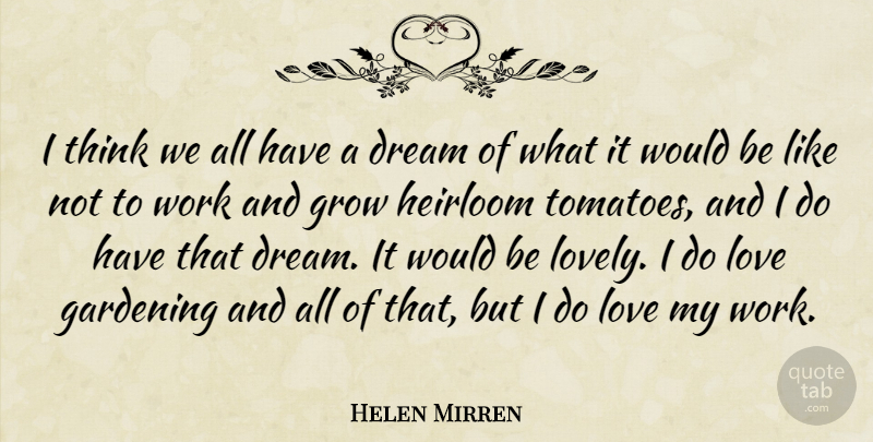 Helen Mirren Quote About Dream, Gardening, Grow, Love, Work: I Think We All Have...