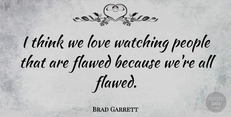 Brad Garrett Quote About Thinking, People, Flawed: I Think We Love Watching...