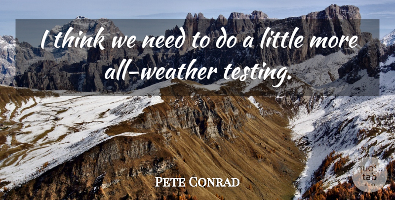 Pete Conrad Quote About Thinking, Weather, Needs: I Think We Need To...