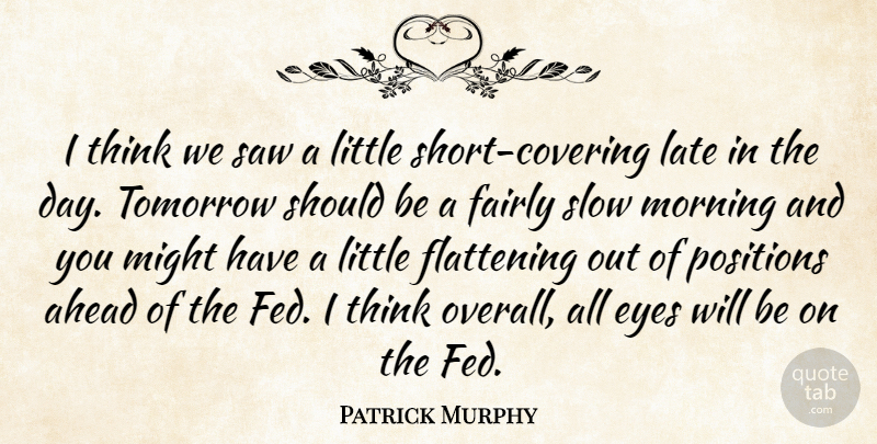 Patrick Murphy Quote About Ahead, Eyes, Fairly, Late, Might: I Think We Saw A...