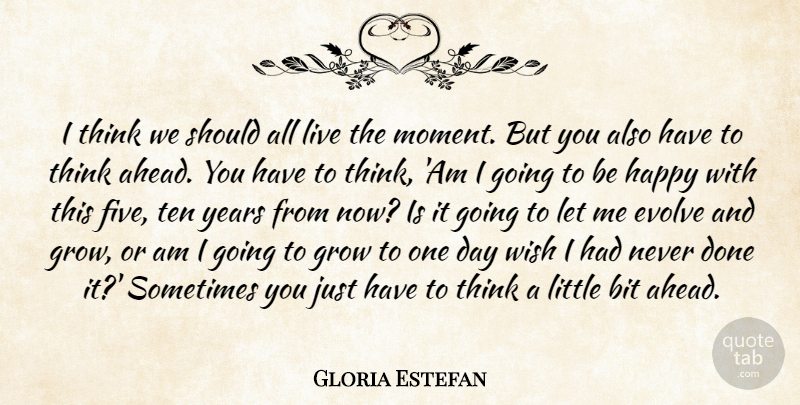 Gloria Estefan Quote About Thinking, Years, Live In The Moment: I Think We Should All...