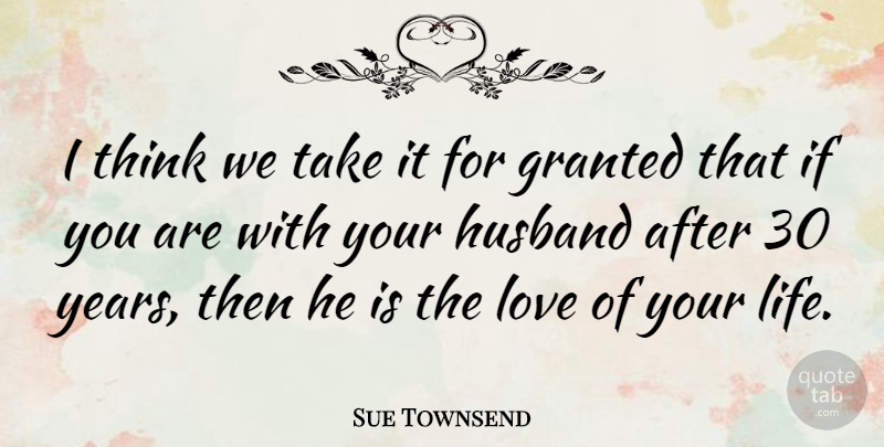 Sue Townsend Quote About Husband, Thinking, Years: I Think We Take It...