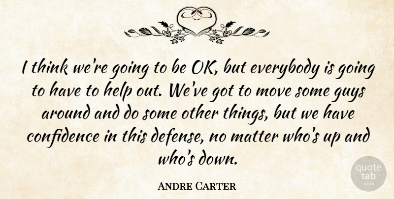 Andre Carter Quote About Confidence, Everybody, Guys, Help, Matter: I Think Were Going To...