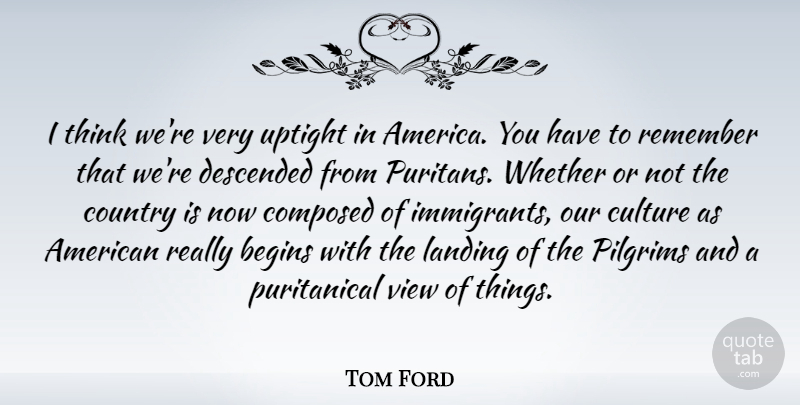Tom Ford Quote About Country, Thinking, Views: I Think Were Very Uptight...