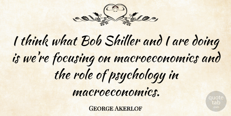 George Akerlof Quote About Focusing: I Think What Bob Shiller...