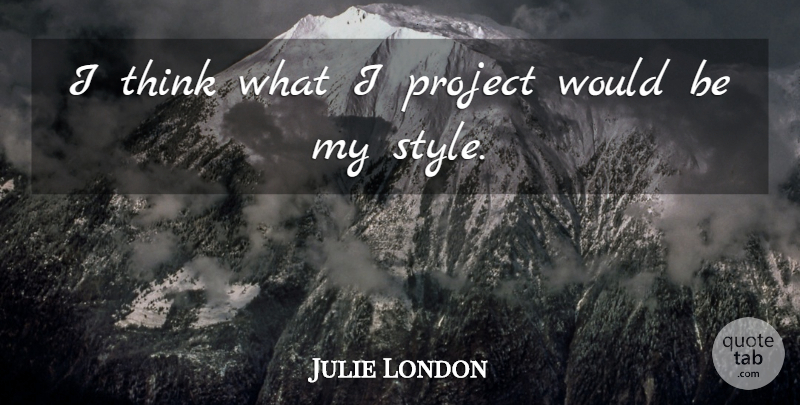 Julie London Quote About Project: I Think What I Project...