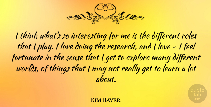 Kim Raver Quote About Explore, Fortunate, Love, Roles: I Think Whats So Interesting...
