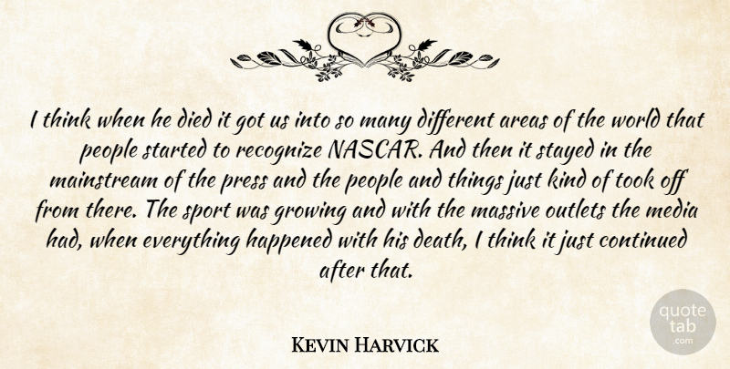 Kevin Harvick Quote About Areas, Continued, Died, Growing, Happened: I Think When He Died...
