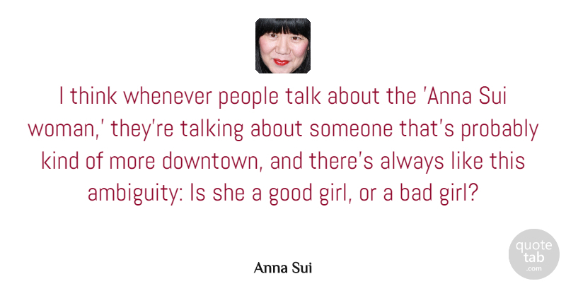 Anna Sui Quote About Girl, Thinking, Talking: I Think Whenever People Talk...