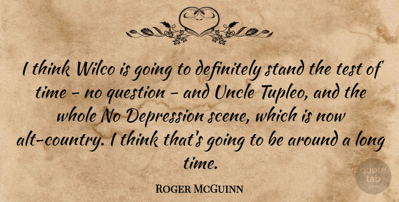 Roger McGuinn Quote About Definitely, Depression, Question, Stand, Test: I Think Wilco Is Going...