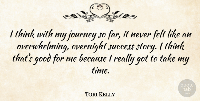 Tori Kelly Quote About Felt, Good, Journey, Overnight, Success: I Think With My Journey...