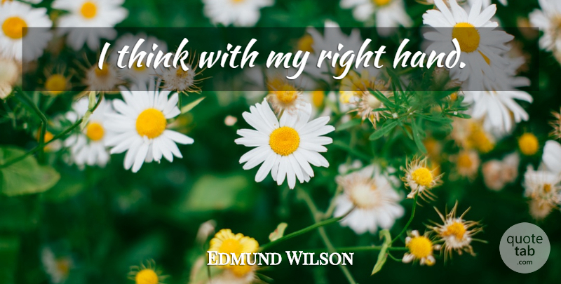 Edmund Wilson Quote About Thinking, Hands: I Think With My Right...