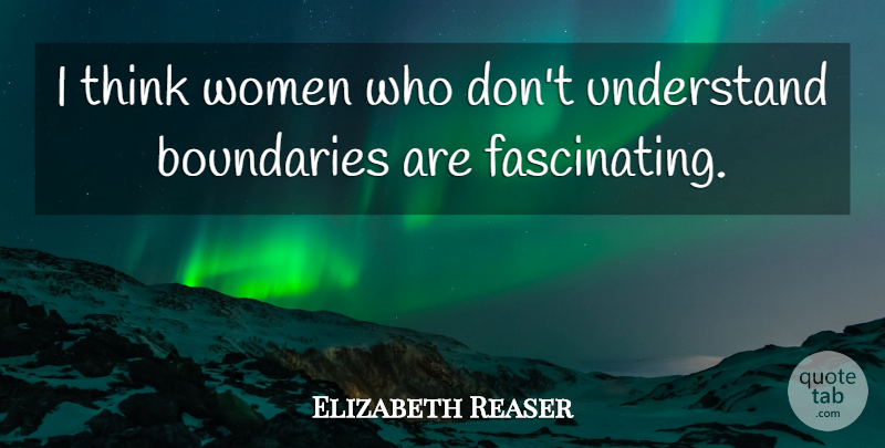 Elizabeth Reaser Quote About Thinking, Boundaries, Fascinating: I Think Women Who Dont...